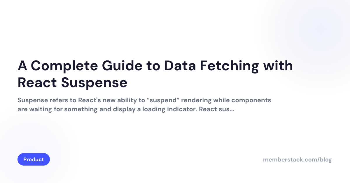 A Complete Guide to Data Fetching with React Suspense | Memberstack